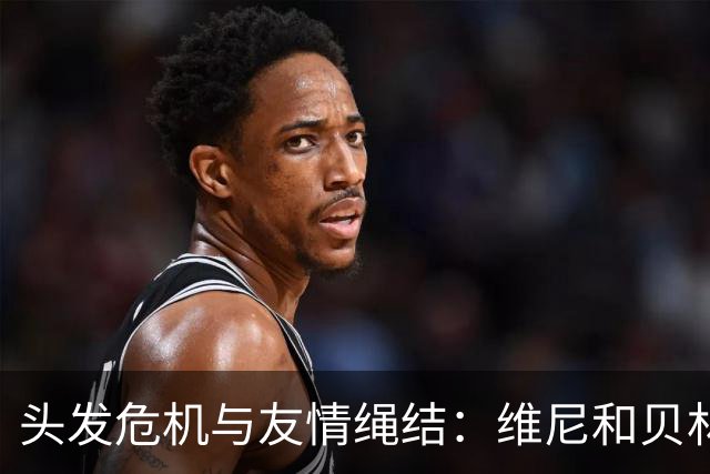 头发危机与友情绳结：维尼和贝林厄姆的故事