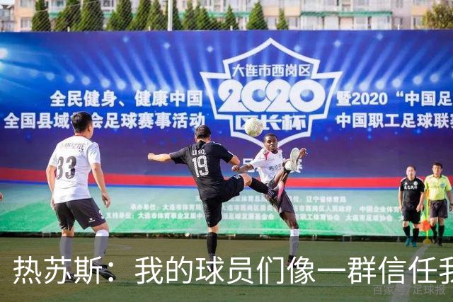 热苏斯：我的球员们像一群信任我的小伙伴，这工作起来真轻松