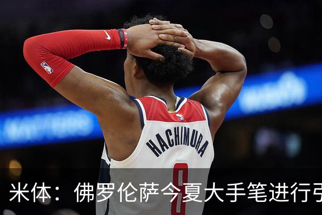 米体：佛罗伦萨今夏大手笔进行引援，希望能快速重振紫百合的声望